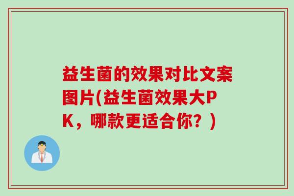 益生菌的效果对比文案图片(益生菌效果大PK,哪款更适合你?) 益生菌的效果对比文案图片(益生菌效果大PK,哪款更适合你?)