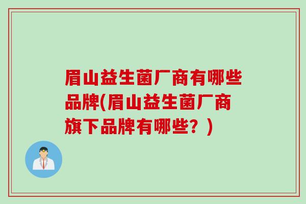 眉山益生菌厂商有哪些品牌(眉山益生菌厂商旗下品牌有哪些？)