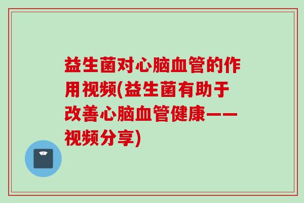 益生菌对的作用视频(益生菌有助于改善健康——视频分享)