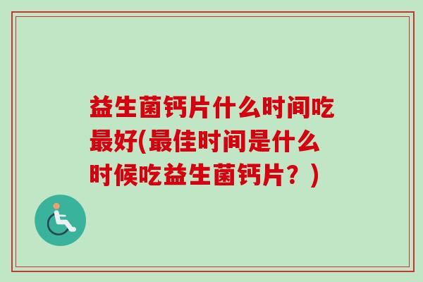 益生菌钙片什么时间吃好(佳时间是什么时候吃益生菌钙片？)