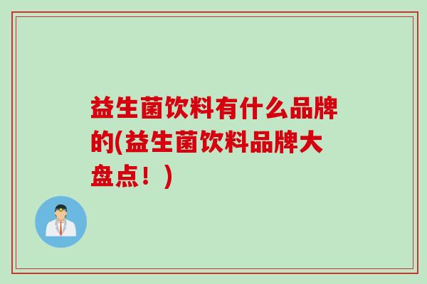 益生菌饮料有什么品牌的(益生菌饮料品牌大盘点！)