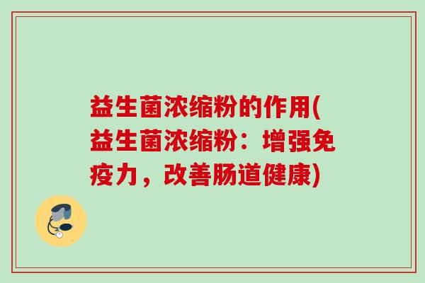 益生菌浓缩粉的作用(益生菌浓缩粉：增强力，改善肠道健康)