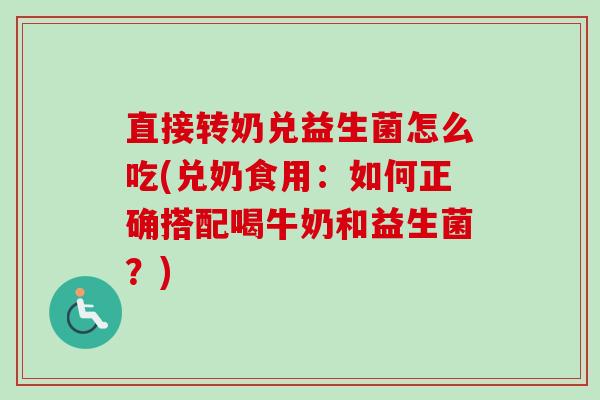 直接转奶兑益生菌怎么吃(兑奶食用：如何正确搭配喝牛奶和益生菌？)