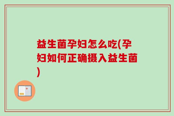 益生菌孕妇怎么吃(孕妇如何正确摄入益生菌)