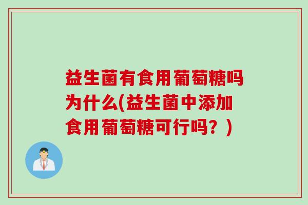 益生菌有食用葡萄糖吗为什么(益生菌中添加食用葡萄糖可行吗?) 益生菌有食用葡萄糖吗为什么(益生菌中添加食用葡萄糖可行吗?)