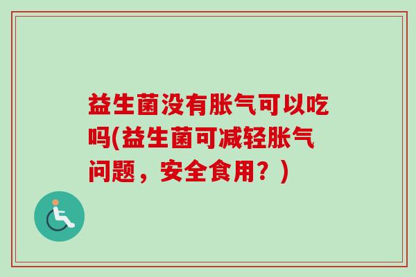 益生菌没有可以吃吗(益生菌可减轻问题，安全食用？)