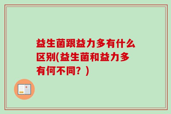 益生菌跟益力多有什么区别(益生菌和益力多有何不同？)
