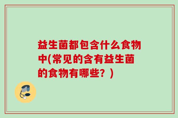 益生菌都包含什么食物中(常见的含有益生菌的食物有哪些？)