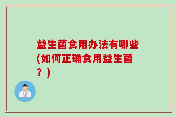 益生菌食用办法有哪些(如何正确食用益生菌？)