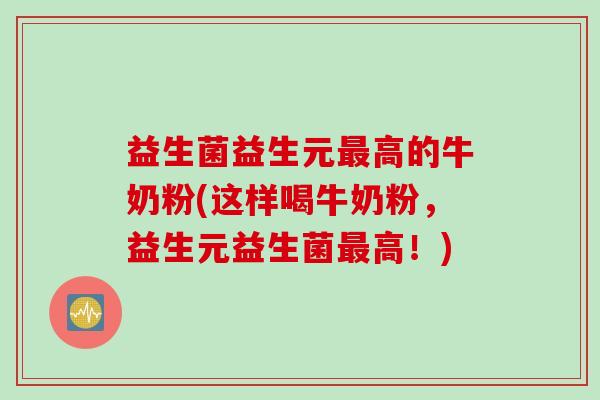 益生菌益生元高的牛奶粉(这样喝牛奶粉，益生元益生菌高！)