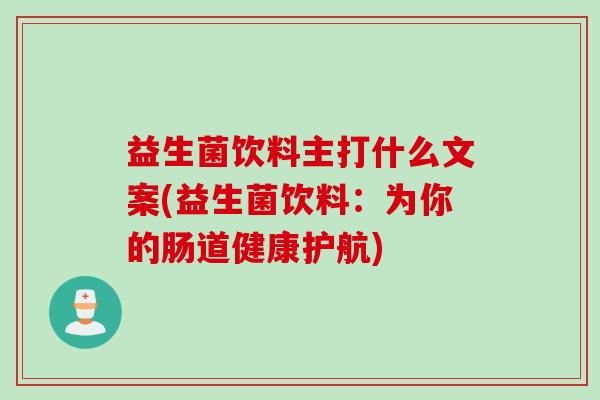 益生菌饮料主打什么文案(益生菌饮料：为你的肠道健康护航)