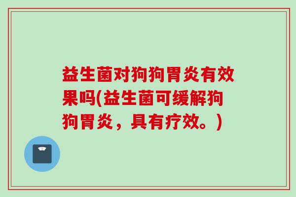 益生菌对狗狗有效果吗(益生菌可缓解狗狗,具有疗效。) 益生菌对狗狗有效果吗(益生菌可缓解狗狗,具有疗效。)