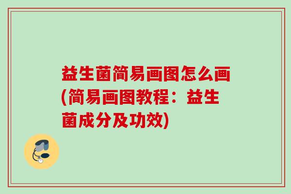 益生菌简易画图怎么画(简易画图教程:益生菌成分及功效) 益生菌简易画图怎么画(简易画图教程:益生菌成分及功效)