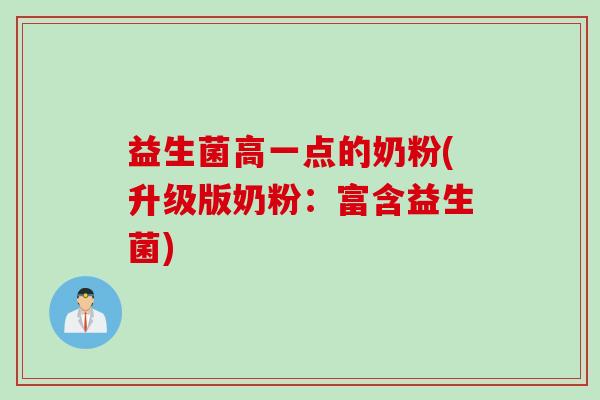 益生菌高一点的奶粉(升级版奶粉：富含益生菌)
