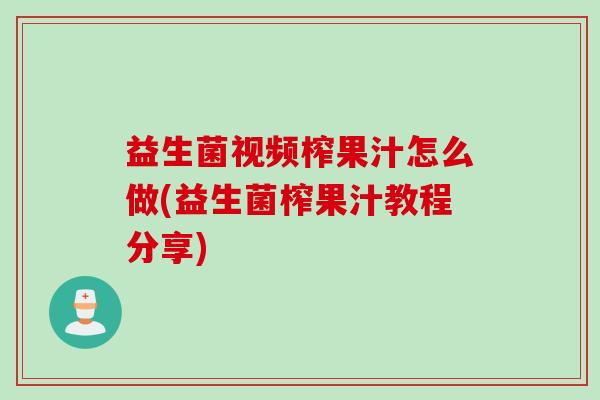 益生菌视频榨果汁怎么做(益生菌榨果汁教程分享)