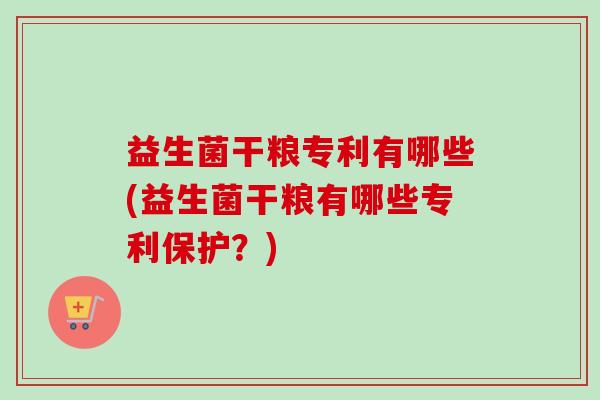 益生菌干粮专利有哪些(益生菌干粮有哪些专利保护？)