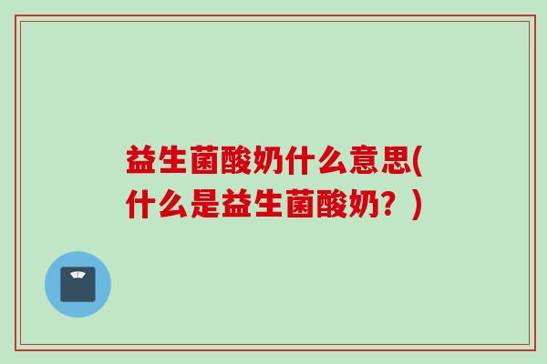 益生菌酸奶什么意思(什么是益生菌酸奶？)