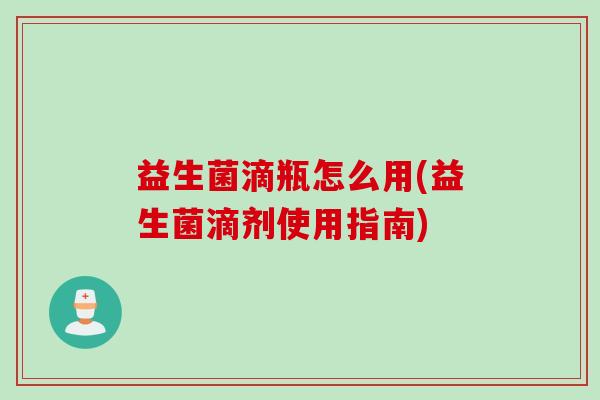 益生菌滴瓶怎么用(益生菌滴剂使用指南)