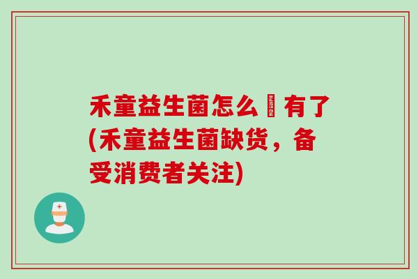 禾童益生菌怎么沒有了(禾童益生菌缺货,备受消费者关注) 禾童益生菌怎么沒有了(禾童益生菌缺货,备受消费者关注)