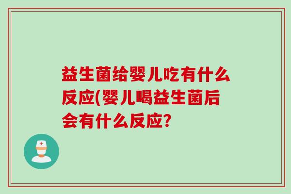 益生菌给婴儿吃有什么反应(婴儿喝益生菌后会有什么反应? 益生菌给婴儿吃有什么反应(婴儿喝益生菌后会有什么反应?