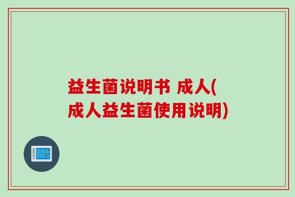 益生菌说明书 成人(成人益生菌使用说明) 益生菌说明书 成人(成人益生菌使用说明)