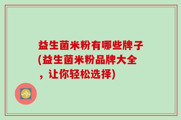 益生菌米粉有哪些牌子(益生菌米粉品牌大全,让你轻松选择) 益生菌米粉有哪些牌子(益生菌米粉品牌大全,让你轻松选择)