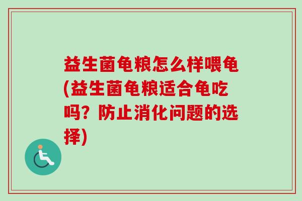 益生菌龟粮怎么样喂龟(益生菌龟粮适合龟吃吗？防止消化问题的选择)