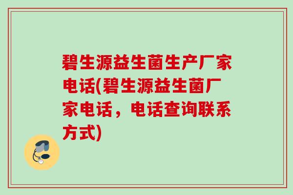 碧生源益生菌生产厂家电话(碧生源益生菌厂家电话,电话查询联系方式) 碧生源益生菌生产厂家电话(碧生源益生菌厂家电话,电话查询联系方式)