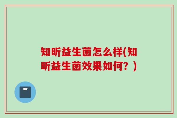 知昕益生菌怎么样(知昕益生菌效果如何？)