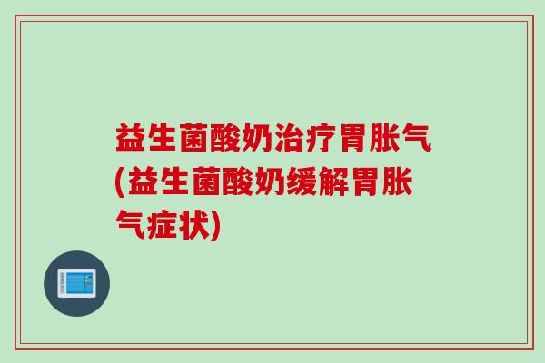 益生菌酸奶胃(益生菌酸奶缓解胃症状)