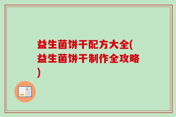 益生菌饼干配方大全(益生菌饼干制作全攻略) 益生菌饼干配方大全(益生菌饼干制作全攻略)