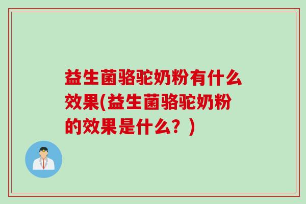 益生菌骆驼奶粉有什么效果(益生菌骆驼奶粉的效果是什么？)