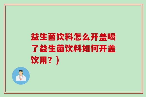 益生菌饮料怎么开盖喝了益生菌饮料如何开盖饮用？)