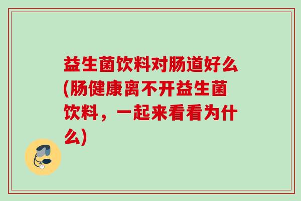 益生菌饮料对肠道好么(肠健康离不开益生菌饮料,一起来看看为什么) 益生菌饮料对肠道好么(肠健康离不开益生菌饮料,一起来看看为什么)
