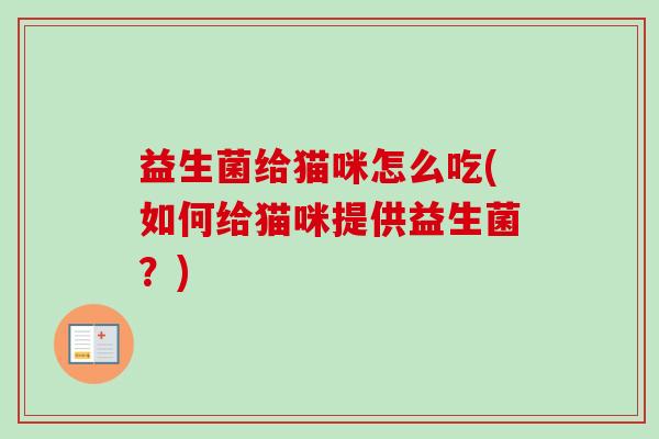 益生菌给猫咪怎么吃(如何给猫咪提供益生菌？)