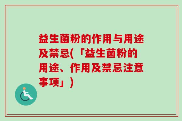 益生菌粉的作用与用途及禁忌(「益生菌粉的用途、作用及禁忌注意事项」)