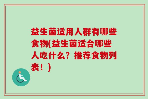 益生菌适用人群有哪些食物(益生菌适合哪些人吃什么？推荐食物列表！)