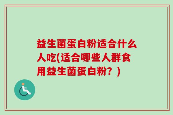 益生菌蛋白粉适合什么人吃(适合哪些人群食用益生菌蛋白粉？)