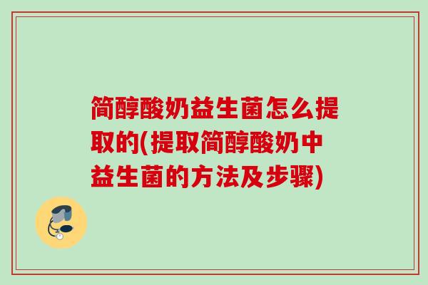 简醇酸奶益生菌怎么提取的(提取简醇酸奶中益生菌的方法及步骤)