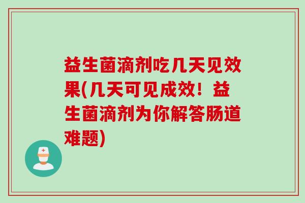 益生菌滴剂吃几天见效果(几天可见成效！益生菌滴剂为你解答肠道难题)