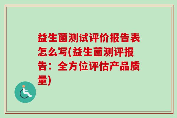 益生菌测试评价报告表怎么写(益生菌测评报告：全方位评估产品质量)