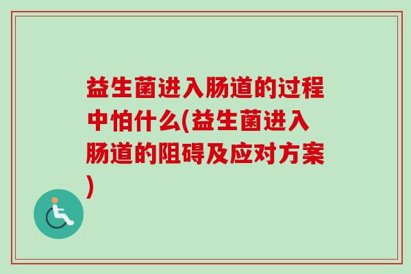 益生菌进入肠道的过程中怕什么(益生菌进入肠道的阻碍及应对方案) 益生菌进入肠道的过程中怕什么(益生菌进入肠道的阻碍及应对方案)