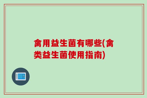 禽用益生菌有哪些(禽类益生菌使用指南)