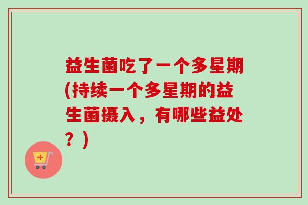 益生菌吃了一个多星期(持续一个多星期的益生菌摄入，有哪些益处？)
