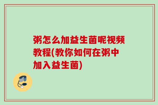粥怎么加益生菌呢视频教程(教你如何在粥中加入益生菌)