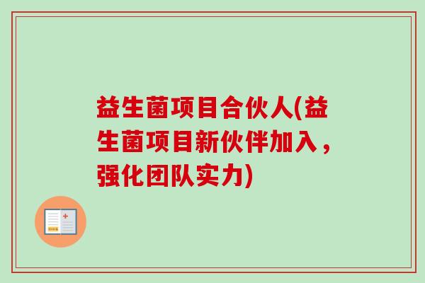 益生菌项目合伙人(益生菌项目新伙伴加入，强化团队实力)
