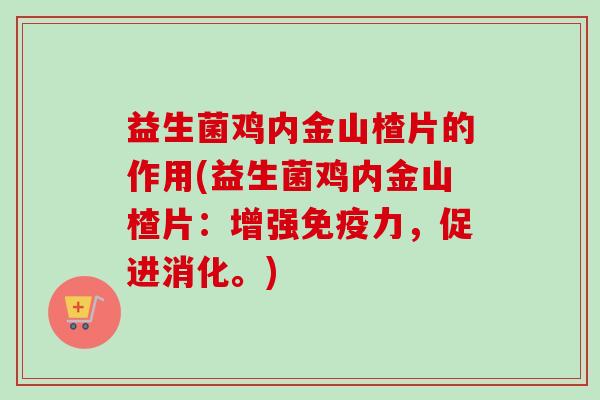 益生菌鸡内金山楂片的作用(益生菌鸡内金山楂片：增强力，促进消化。)