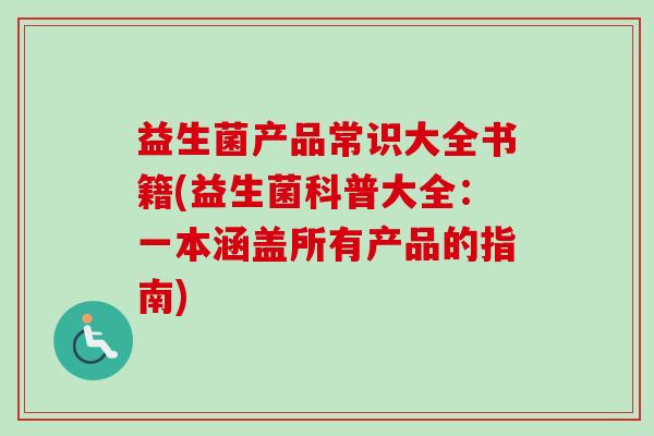 益生菌产品常识大全书籍(益生菌科普大全：一本涵盖所有产品的指南)