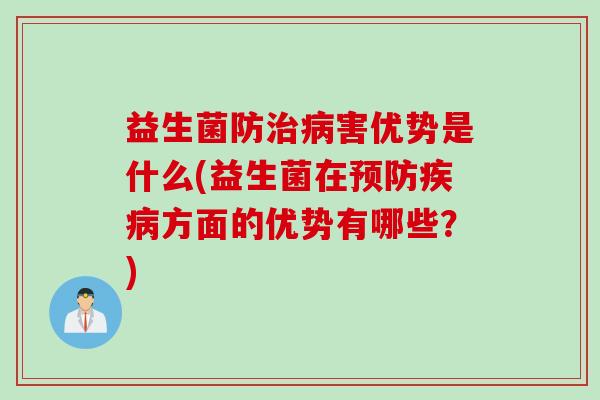 益生菌防害优势是什么(益生菌在方面的优势有哪些？)