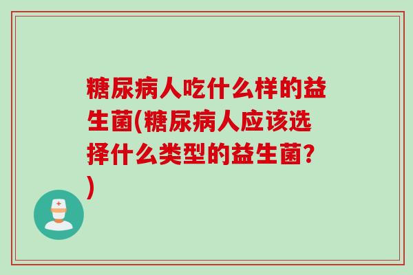 人吃什么样的益生菌(人应该选择什么类型的益生菌?) 人吃什么样的益生菌(人应该选择什么类型的益生菌?)